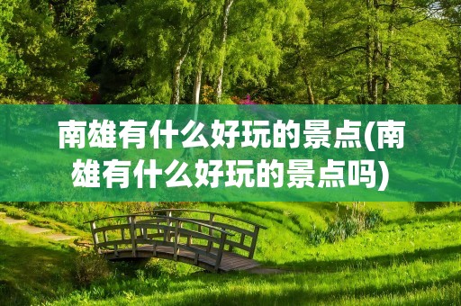 南雄有什么好玩的景点(南雄有什么好玩的景点吗)