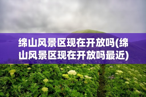 绵山风景区现在开放吗(绵山风景区现在开放吗最近)