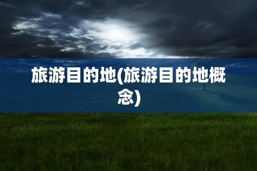 旅游目的地(旅游目的地概念)