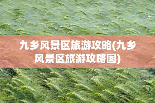 九乡风景区旅游攻略(九乡风景区旅游攻略图)