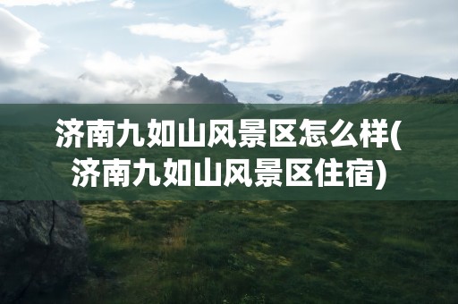 济南九如山风景区怎么样(济南九如山风景区住宿)