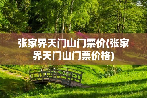 张家界天门山门票价(张家界天门山门票价格)