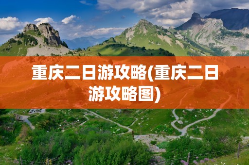 重庆二日游攻略(重庆二日游攻略图)