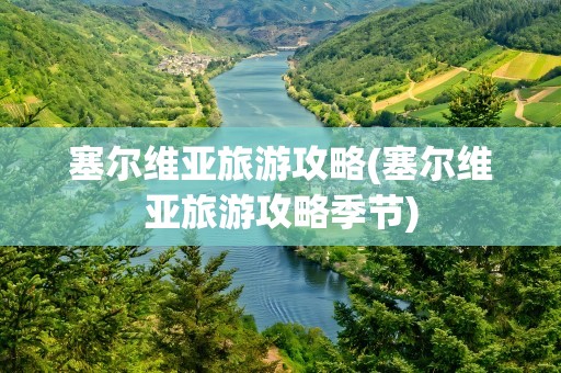 塞尔维亚旅游攻略(塞尔维亚旅游攻略季节)