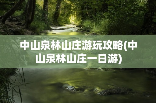 中山泉林山庄游玩攻略(中山泉林山庄一日游)