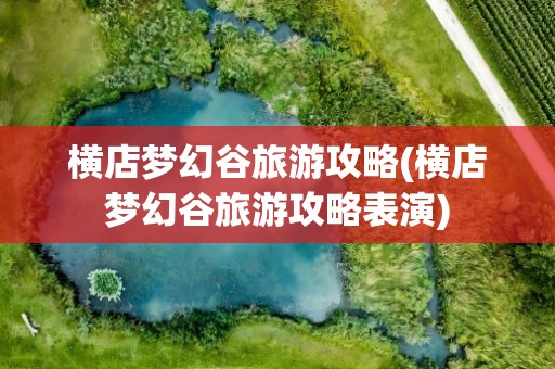横店梦幻谷旅游攻略(横店梦幻谷旅游攻略表演)