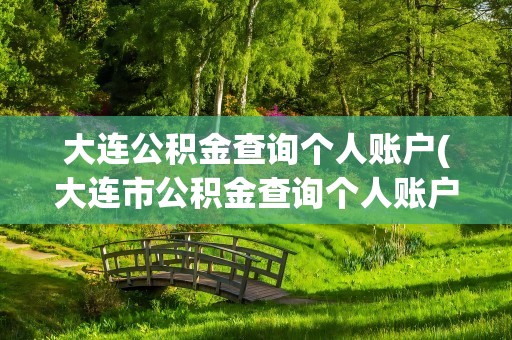大连公积金查询个人账户(大连市公积金查询个人账户)