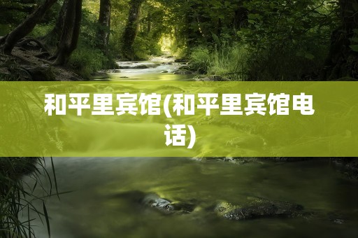 和平里宾馆(和平里宾馆电话)