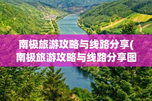 南极旅游攻略与线路分享(南极旅游攻略与线路分享图)