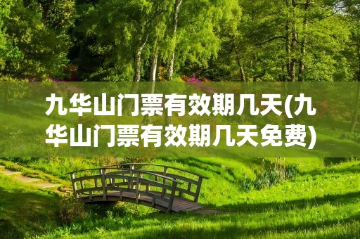 九华山门票有效期几天(九华山门票有效期几天免费)