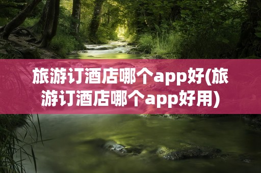 旅游订酒店哪个app好(旅游订酒店哪个app好用)