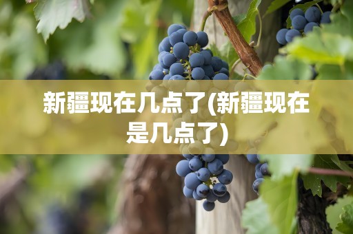 新疆现在几点了(新疆现在是几点了)