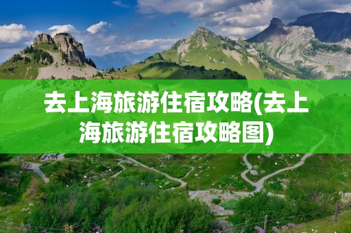 去上海旅游住宿攻略(去上海旅游住宿攻略图)
