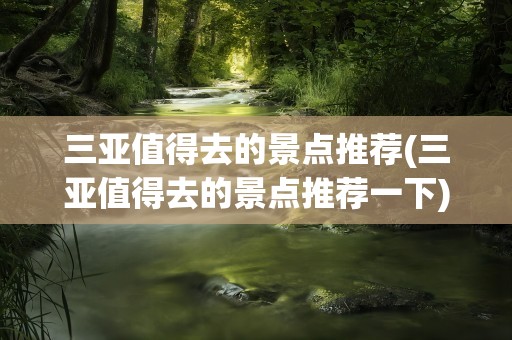 三亚值得去的景点推荐(三亚值得去的景点推荐一下)
