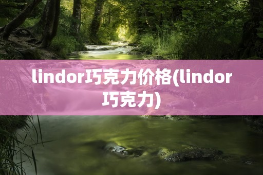 lindor巧克力价格(lindor巧克力)