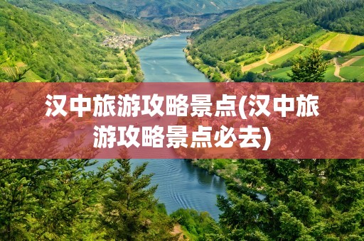汉中旅游攻略景点(汉中旅游攻略景点必去)