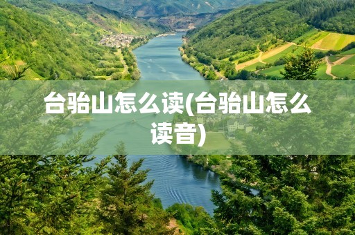台骀山怎么读(台骀山怎么读音)