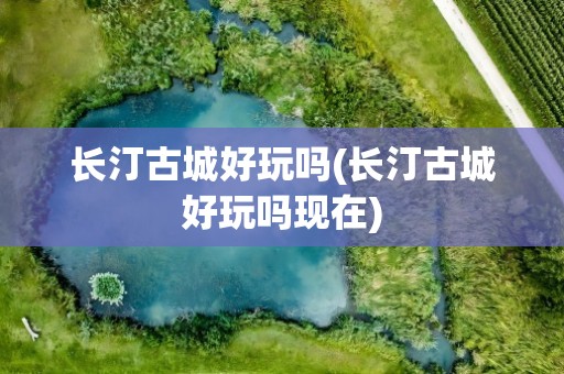 长汀古城好玩吗(长汀古城好玩吗现在)