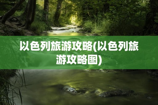 以色列旅游攻略(以色列旅游攻略图)