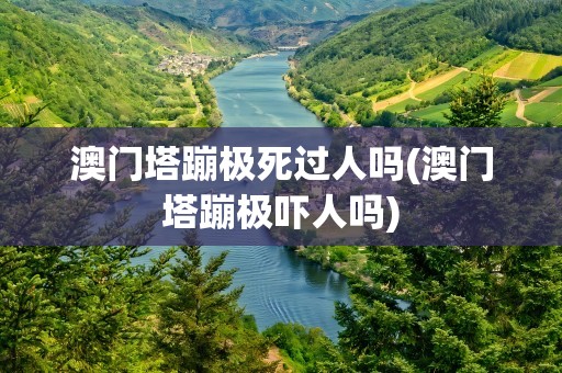 澳门塔蹦极死过人吗(澳门塔蹦极吓人吗)