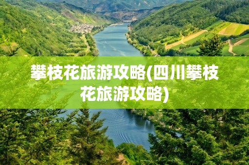 攀枝花旅游攻略(四川攀枝花旅游攻略)