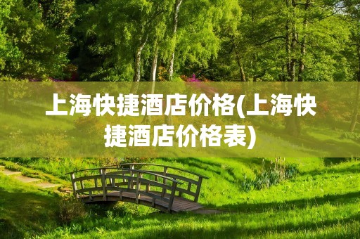 上海快捷酒店价格(上海快捷酒店价格表)