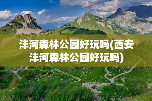 沣河森林公园好玩吗(西安沣河森林公园好玩吗)
