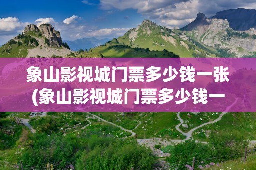 象山影视城门票多少钱一张(象山影视城门票多少钱一张票)