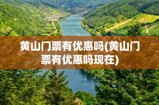 黄山门票有优惠吗(黄山门票有优惠吗现在)
