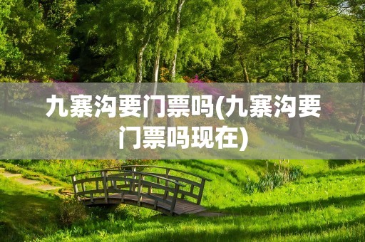 九寨沟要门票吗(九寨沟要门票吗现在)