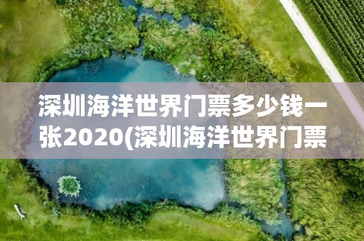 深圳海洋世界门票多少钱一张2020(深圳海洋世界门票多少钱一张2019)