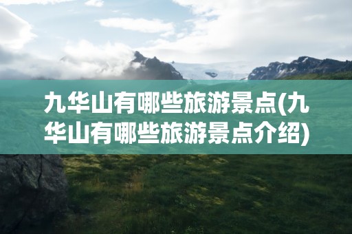 九华山有哪些旅游景点(九华山有哪些旅游景点介绍)