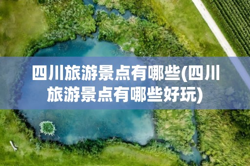 四川旅游景点有哪些(四川旅游景点有哪些好玩)