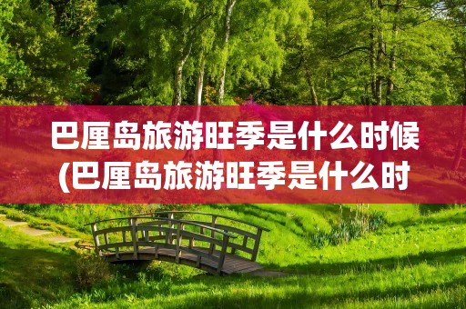 巴厘岛旅游旺季是什么时候(巴厘岛旅游旺季是什么时候啊)