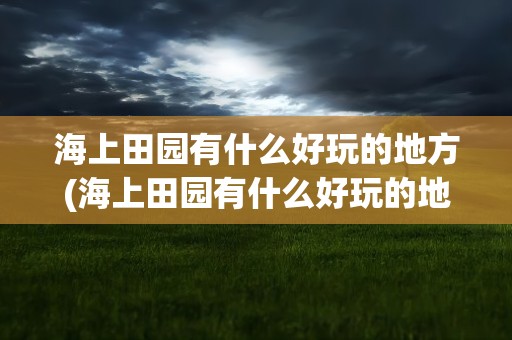 海上田园有什么好玩的地方(海上田园有什么好玩的地方吗)