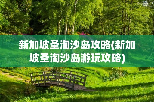 新加坡圣淘沙岛攻略(新加坡圣淘沙岛游玩攻略)