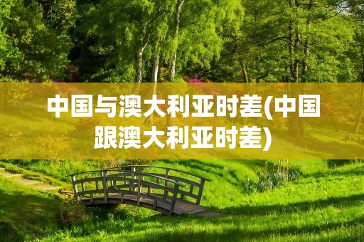 中国与澳大利亚时差(中国跟澳大利亚时差)