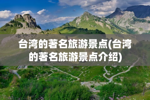 台湾的著名旅游景点(台湾的著名旅游景点介绍)