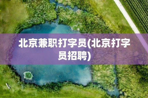 北京兼职打字员(北京打字员招聘)