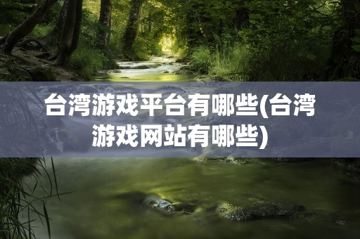 台湾游戏平台有哪些(台湾游戏网站有哪些)
