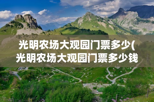 光明农场大观园门票多少(光明农场大观园门票多少钱)