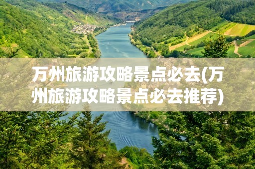 万州旅游攻略景点必去(万州旅游攻略景点必去推荐)