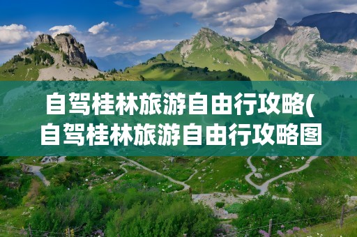 自驾桂林旅游自由行攻略(自驾桂林旅游自由行攻略图)