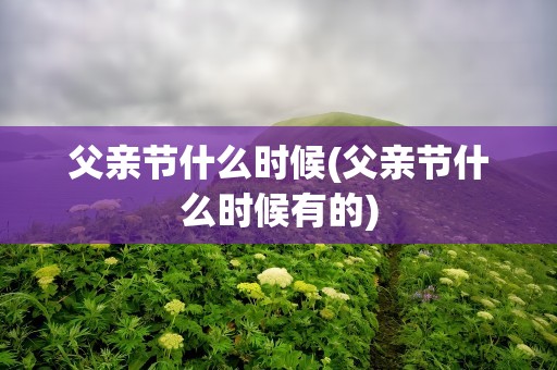父亲节什么时候(父亲节什么时候有的)