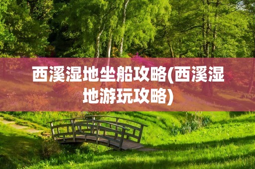西溪湿地坐船攻略(西溪湿地游玩攻略)