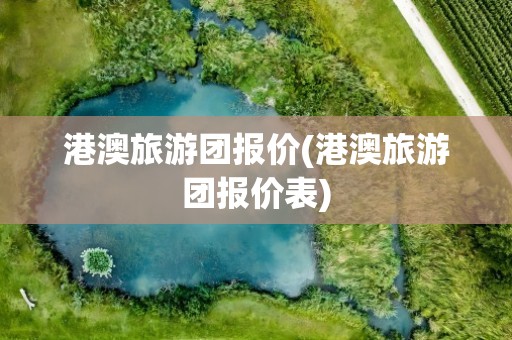 港澳旅游团报价(港澳旅游团报价表)