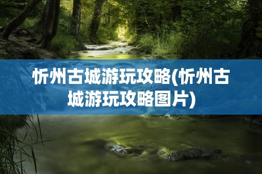 忻州古城游玩攻略(忻州古城游玩攻略图片)