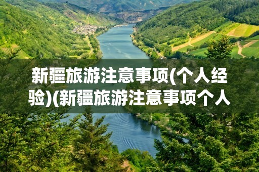 新疆旅游注意事项(个人经验)(新疆旅游注意事项个人经验)
