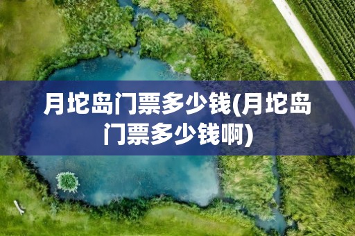 月坨岛门票多少钱(月坨岛门票多少钱啊)