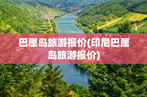 巴厘岛旅游报价(印尼巴厘岛旅游报价)
